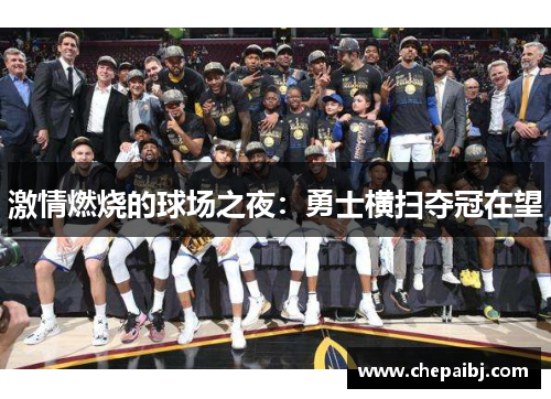 激情燃烧的球场之夜：勇士横扫夺冠在望