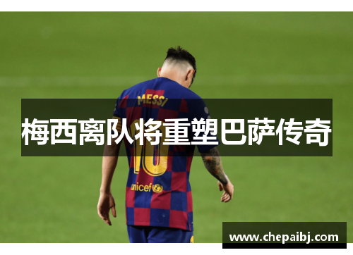 梅西离队将重塑巴萨传奇